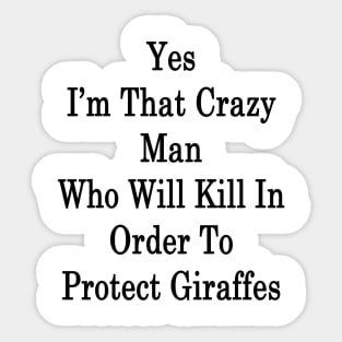 Yes I'm That Crazy Man Who Will Kill In Order To Protect Giraffes Sticker